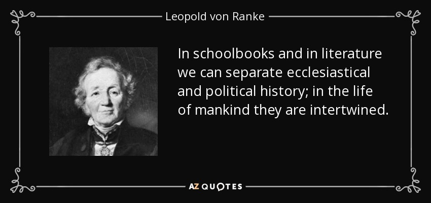 In schoolbooks and in literature we can separate ecclesiastical and political history; in the life of mankind they are intertwined. - Leopold von Ranke