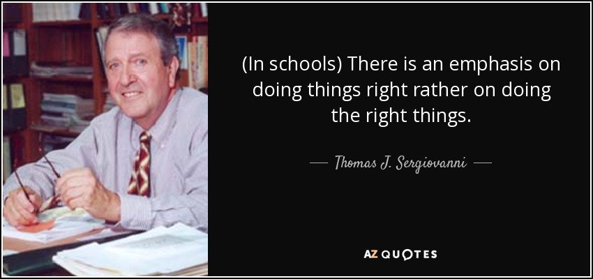 (In schools) There is an emphasis on doing things right rather on doing the right things. - Thomas J. Sergiovanni