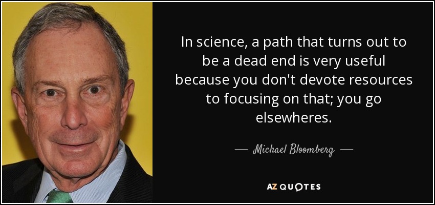 In science, a path that turns out to be a dead end is very useful because you don't devote resources to focusing on that; you go elsewheres. - Michael Bloomberg
