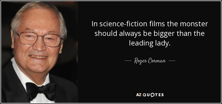 In science-fiction films the monster should always be bigger than the leading lady. - Roger Corman