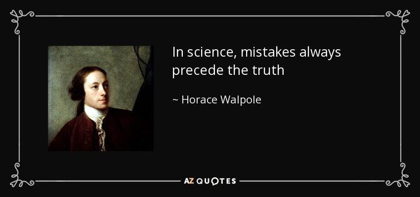 In science, mistakes always precede the truth - Horace Walpole