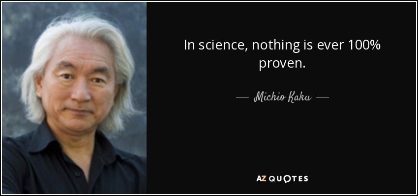 In science, nothing is ever 100% proven. - Michio Kaku