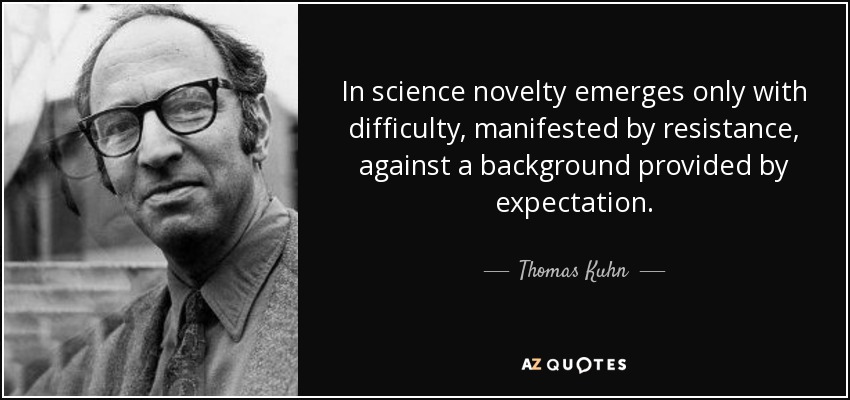 In science novelty emerges only with difficulty, manifested by resistance, against a background provided by expectation. - Thomas Kuhn
