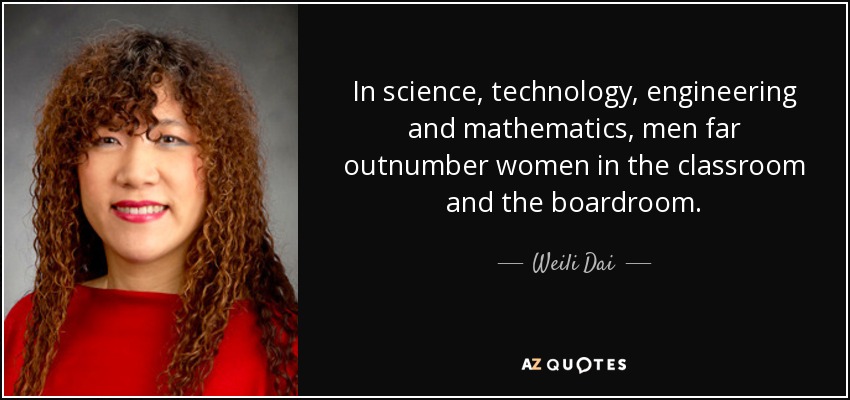 In science, technology, engineering and mathematics, men far outnumber women in the classroom and the boardroom. - Weili Dai