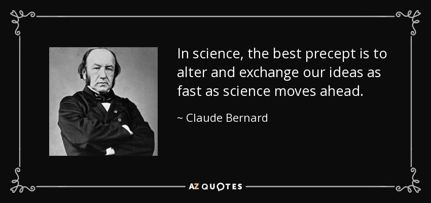 In science, the best precept is to alter and exchange our ideas as fast as science moves ahead. - Claude Bernard
