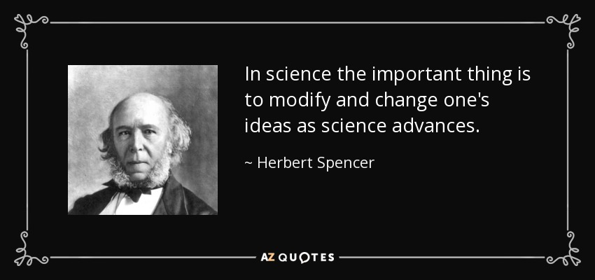 In science the important thing is to modify and change one's ideas as science advances. - Herbert Spencer
