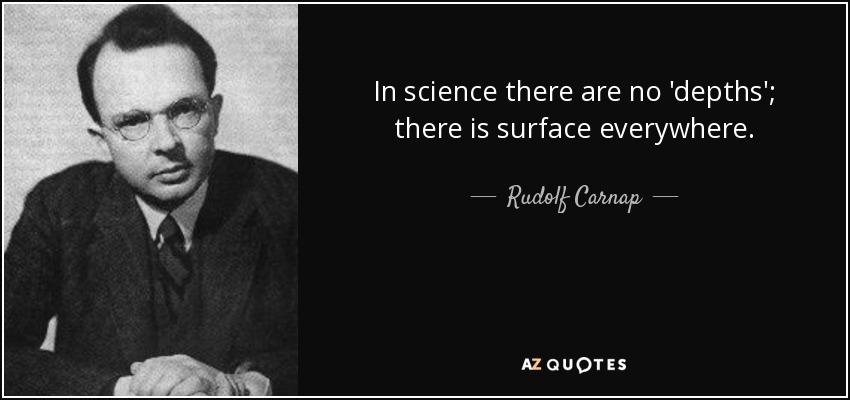 In science there are no 'depths'; there is surface everywhere. - Rudolf Carnap