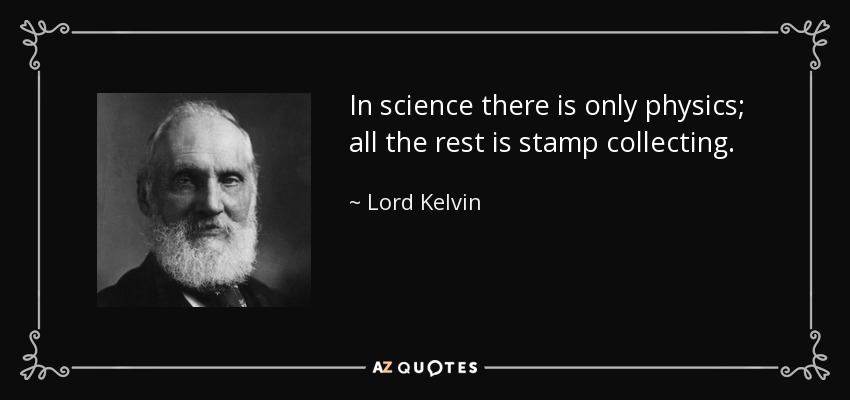 In science there is only physics; all the rest is stamp collecting. - Lord Kelvin
