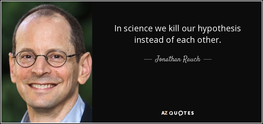 In science we kill our hypothesis instead of each other. - Jonathan Rauch
