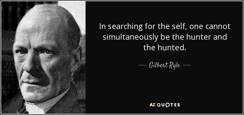 In searching for the self, one cannot simultaneously be the hunter and the hunted. - Gilbert Ryle