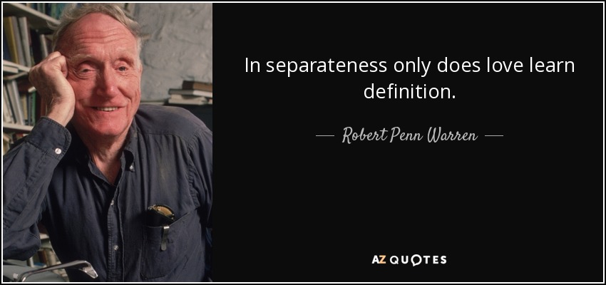 In separateness only does love learn definition. - Robert Penn Warren