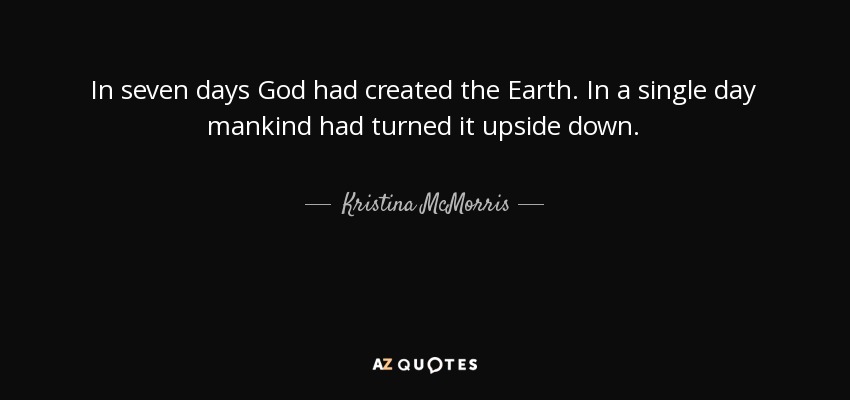 In seven days God had created the Earth. In a single day mankind had turned it upside down. - Kristina McMorris