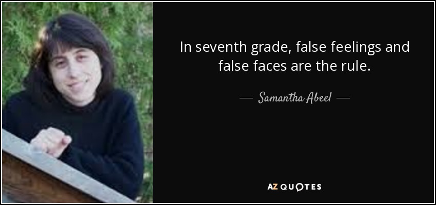 In seventh grade, false feelings and false faces are the rule. - Samantha Abeel