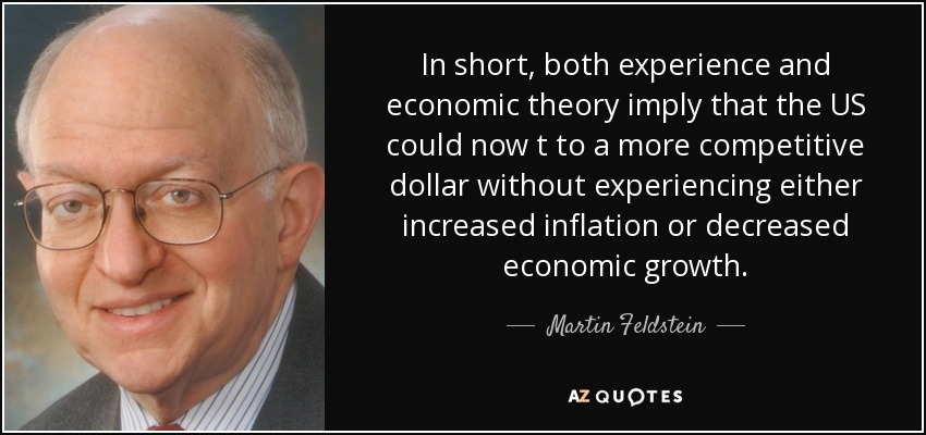 In short, both experience and economic theory imply that the US could now t to a more competitive dollar without experiencing either increased inflation or decreased economic growth. - Martin Feldstein