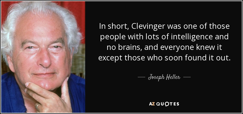 In short, Clevinger was one of those people with lots of intelligence and no brains, and everyone knew it except those who soon found it out. - Joseph Heller