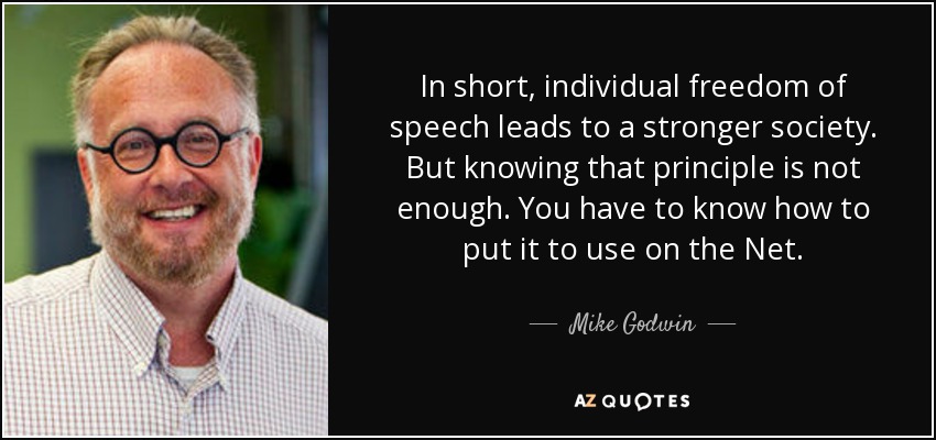 In short, individual freedom of speech leads to a stronger society. But knowing that principle is not enough. You have to know how to put it to use on the Net. - Mike Godwin