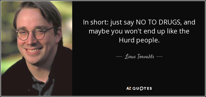 In short: just say NO TO DRUGS, and maybe you won't end up like the Hurd people. - Linus Torvalds