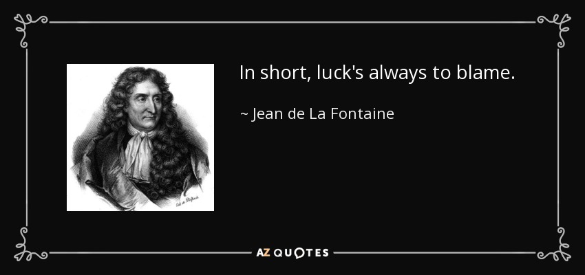 In short, luck's always to blame. - Jean de La Fontaine