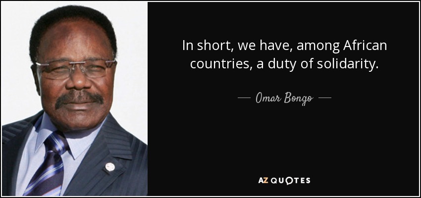In short, we have, among African countries, a duty of solidarity. - Omar Bongo
