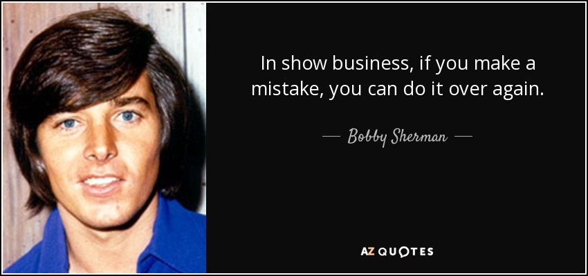 In show business, if you make a mistake, you can do it over again. - Bobby Sherman