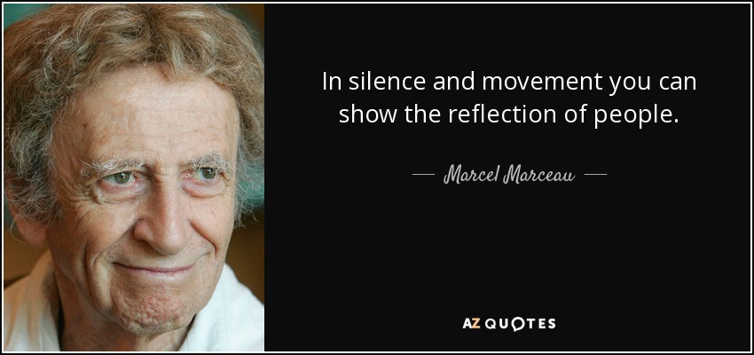 In silence and movement you can show the reflection of people. - Marcel Marceau