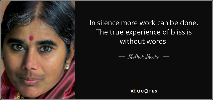 In silence more work can be done. The true experience of bliss is without words. - Mother Meera