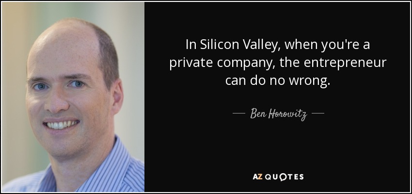 In Silicon Valley, when you're a private company, the entrepreneur can do no wrong. - Ben Horowitz