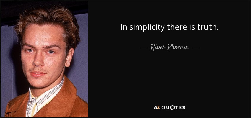 In simplicity there is truth. - River Phoenix