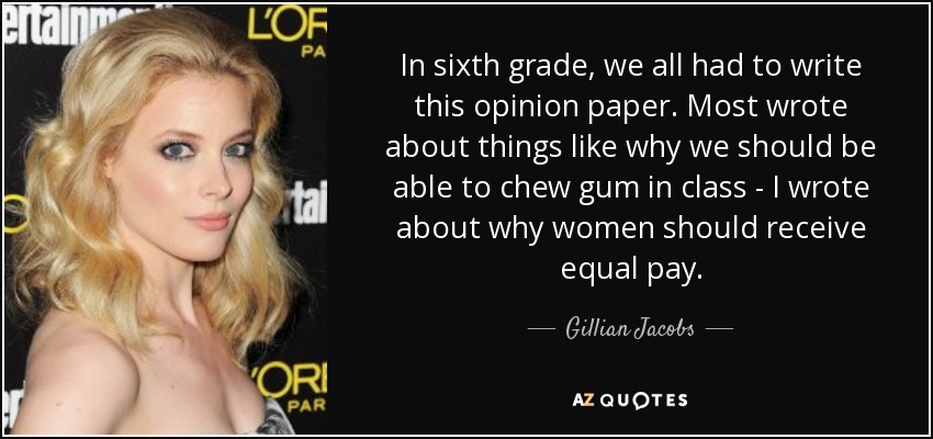 In sixth grade, we all had to write this opinion paper. Most wrote about things like why we should be able to chew gum in class - I wrote about why women should receive equal pay. - Gillian Jacobs