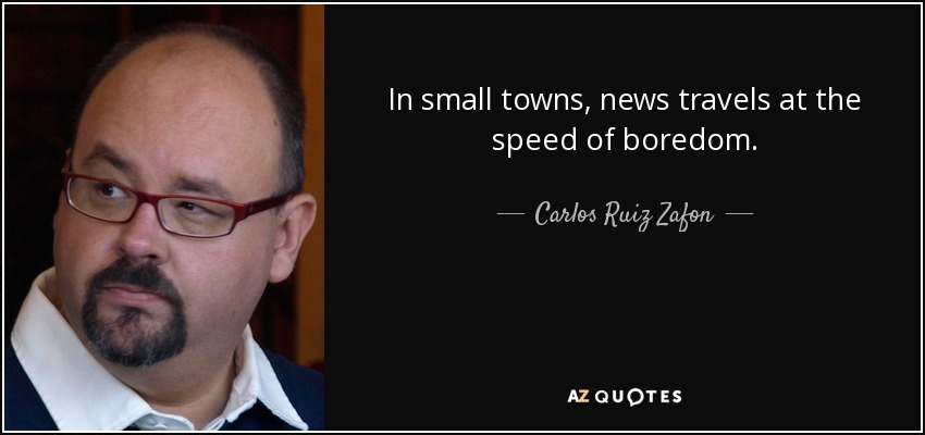 In small towns, news travels at the speed of boredom. - Carlos Ruiz Zafon