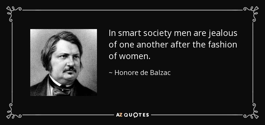 In smart society men are jealous of one another after the fashion of women. - Honore de Balzac