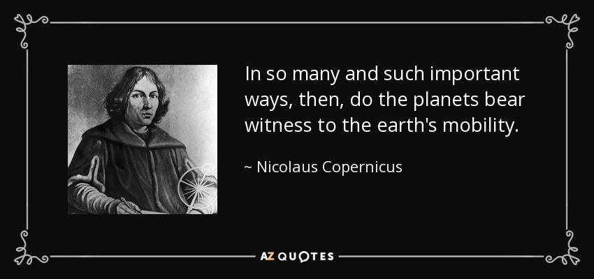 In so many and such important ways, then, do the planets bear witness to the earth's mobility. - Nicolaus Copernicus