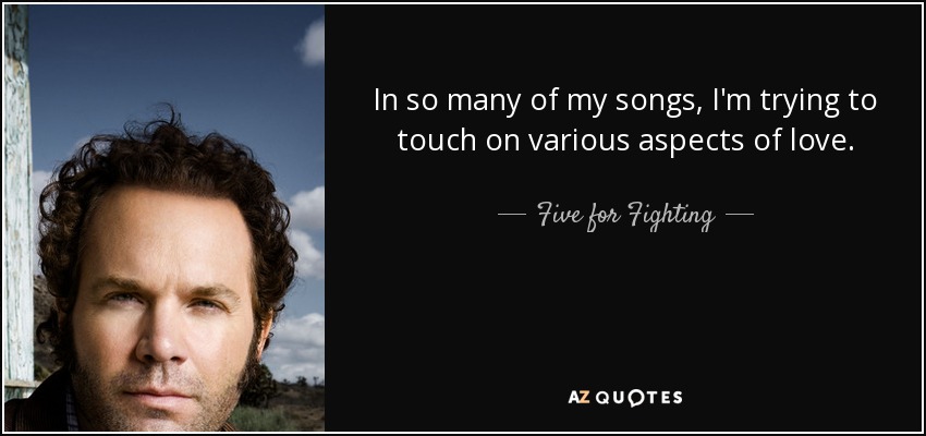 In so many of my songs, I'm trying to touch on various aspects of love. - Five for Fighting