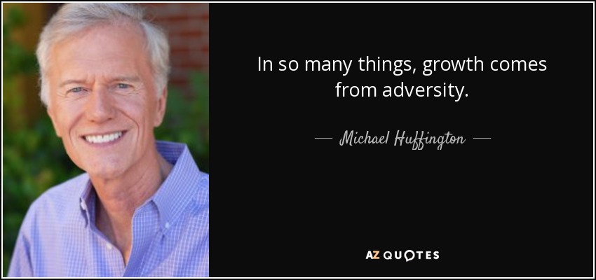 In so many things, growth comes from adversity. - Michael Huffington
