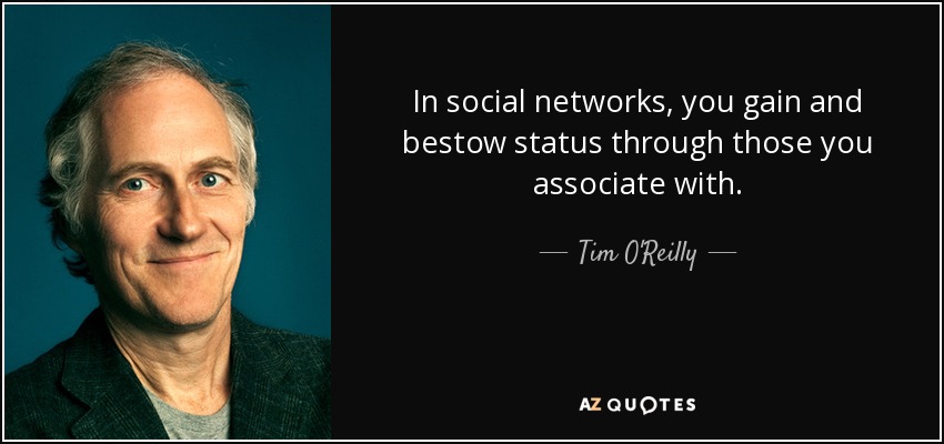 In social networks, you gain and bestow status through those you associate with. - Tim O'Reilly