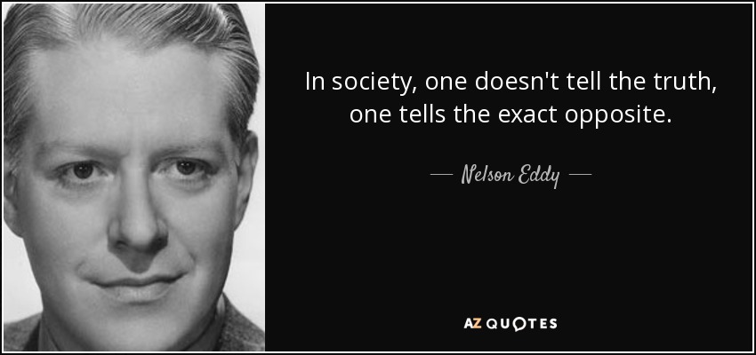 In society, one doesn't tell the truth, one tells the exact opposite. - Nelson Eddy