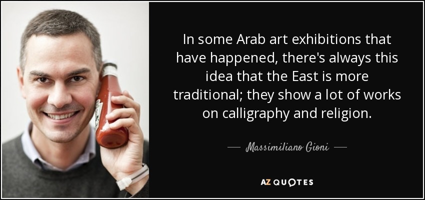 In some Arab art exhibitions that have happened, there's always this idea that the East is more traditional; they show a lot of works on calligraphy and religion. - Massimiliano Gioni