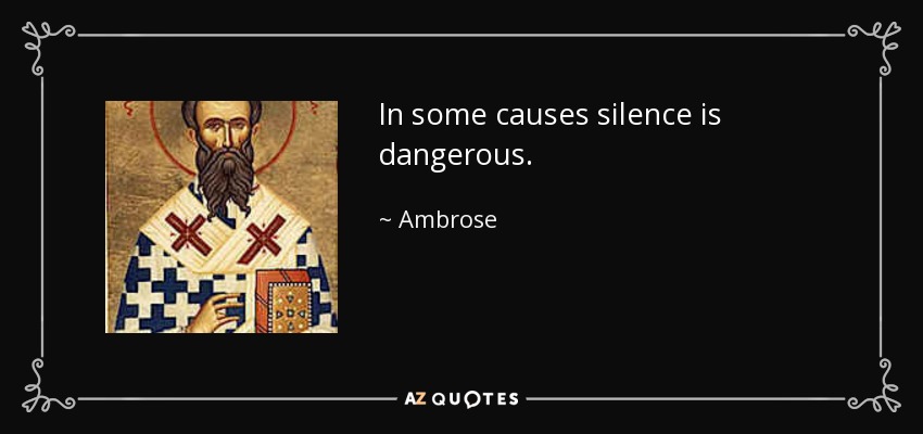 In some causes silence is dangerous. - Ambrose