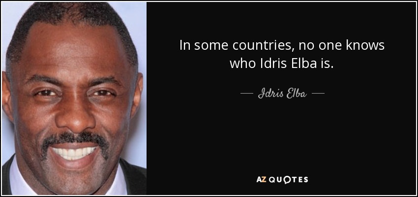 In some countries, no one knows who Idris Elba is. - Idris Elba