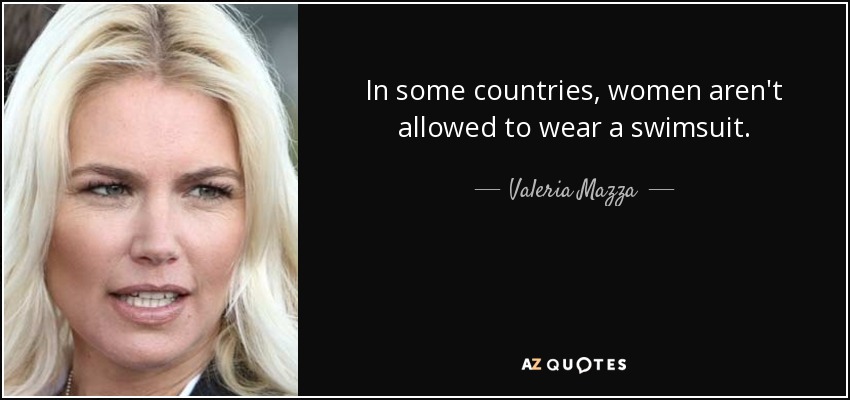 In some countries, women aren't allowed to wear a swimsuit. - Valeria Mazza