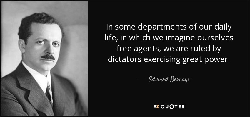 In some departments of our daily life, in which we imagine ourselves free agents, we are ruled by dictators exercising great power. - Edward Bernays