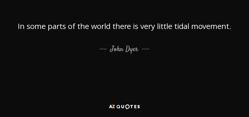 In some parts of the world there is very little tidal movement. - John Dyer