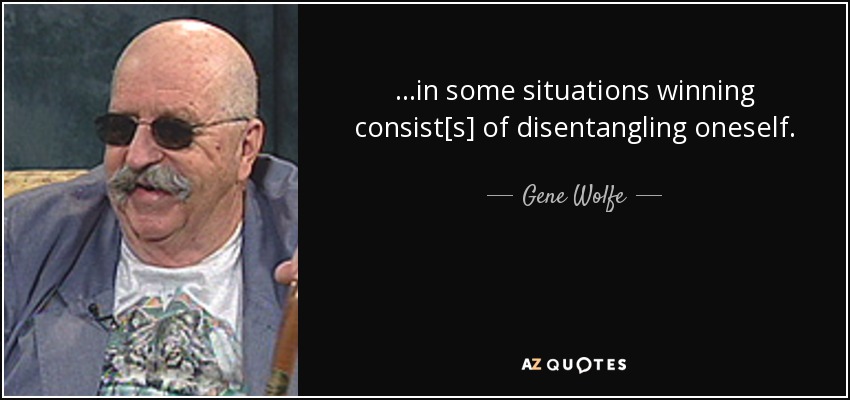 ...in some situations winning consist[s] of disentangling oneself. - Gene Wolfe