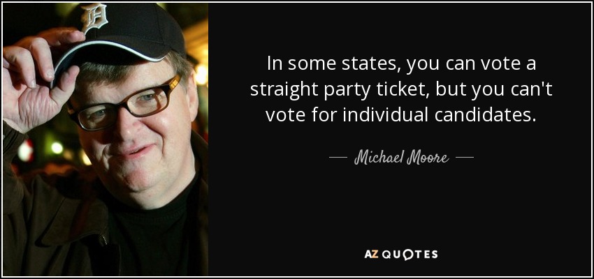 In some states, you can vote a straight party ticket, but you can't vote for individual candidates. - Michael Moore