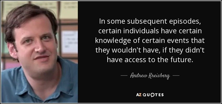 In some subsequent episodes, certain individuals have certain knowledge of certain events that they wouldn't have, if they didn't have access to the future. - Andrew Kreisberg