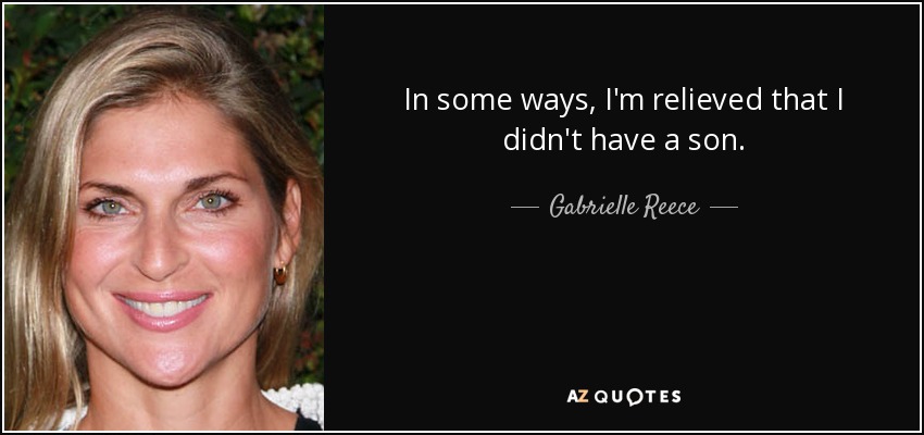 In some ways, I'm relieved that I didn't have a son. - Gabrielle Reece