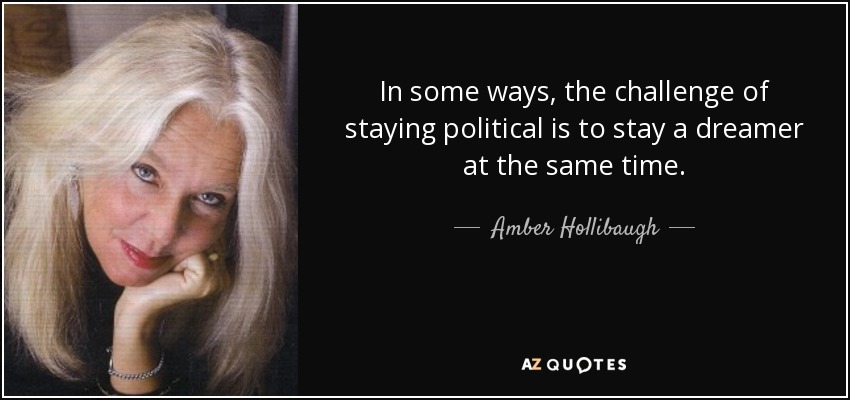 In some ways, the challenge of staying political is to stay a dreamer at the same time. - Amber Hollibaugh