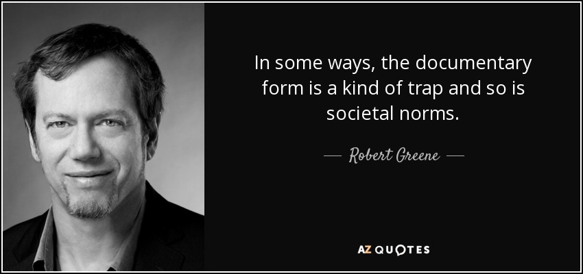 In some ways, the documentary form is a kind of trap and so is societal norms. - Robert Greene