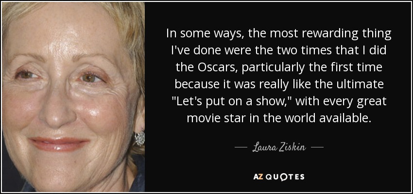 In some ways, the most rewarding thing I've done were the two times that I did the Oscars, particularly the first time because it was really like the ultimate 