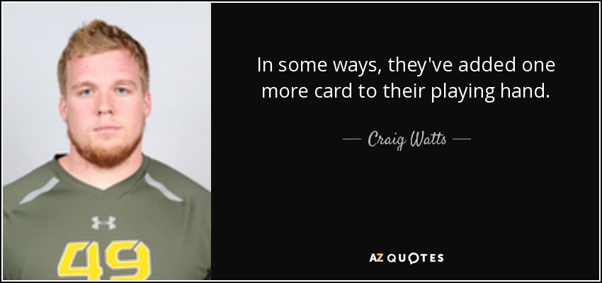 In some ways, they've added one more card to their playing hand. - Craig Watts